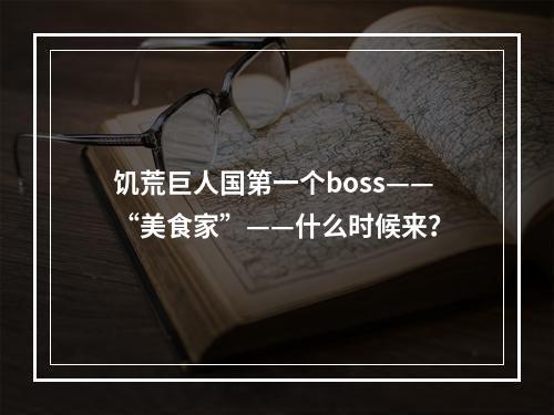 饥荒巨人国第一个boss——“美食家”——什么时候来？