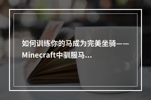 如何训练你的马成为完美坐骑——Minecraft中驯服马的攻略