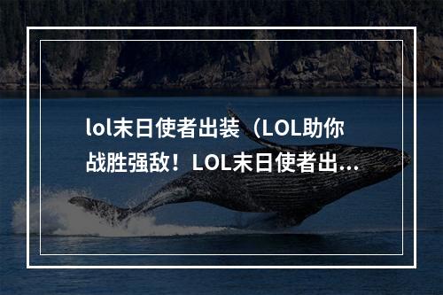 lol末日使者出装（LOL助你战胜强敌！LOL末日使者出装攻略）