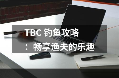 TBC 钓鱼攻略：畅享渔夫的乐趣