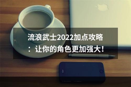 流浪武士2022加点攻略：让你的角色更加强大！