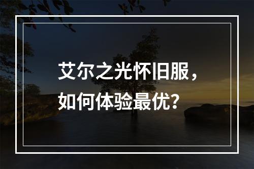 艾尔之光怀旧服，如何体验最优？