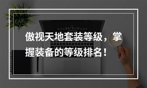 傲视天地套装等级，掌握装备的等级排名！