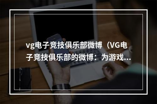 vg电子竞技俱乐部微博（VG电子竞技俱乐部的微博：为游戏爱好者带来更多精彩内容）