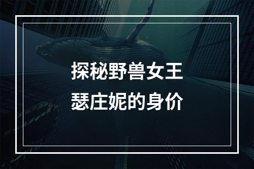 探秘野兽女王瑟庄妮的身价