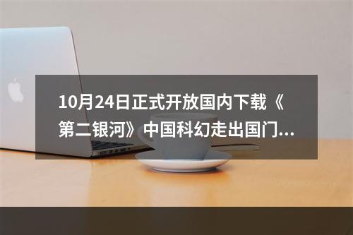 10月24日正式开放国内下载《第二银河》中国科幻走出国门！--游戏攻略网