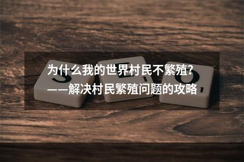 为什么我的世界村民不繁殖？——解决村民繁殖问题的攻略