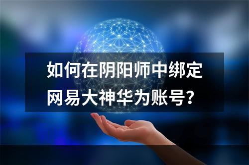 如何在阴阳师中绑定网易大神华为账号？