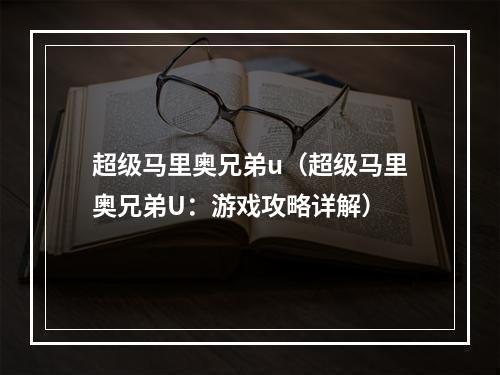 超级马里奥兄弟u（超级马里奥兄弟U：游戏攻略详解）