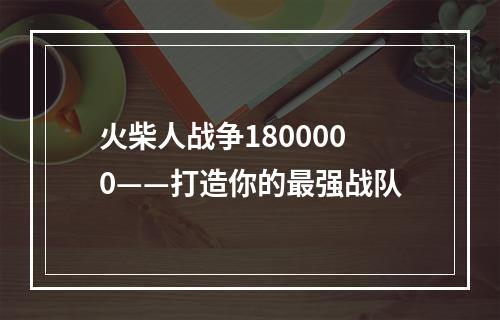 火柴人战争1800000——打造你的最强战队