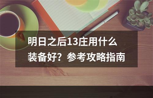 明日之后13庄用什么装备好？参考攻略指南