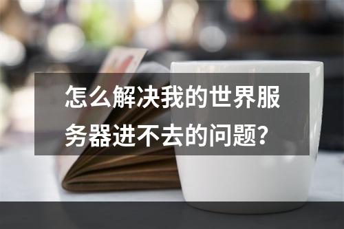 怎么解决我的世界服务器进不去的问题？