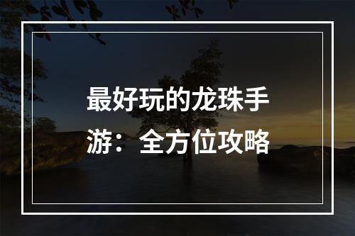 最好玩的龙珠手游：全方位攻略