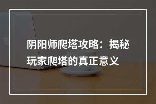 阴阳师爬塔攻略：揭秘玩家爬塔的真正意义