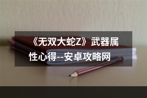 《无双大蛇Z》武器属性心得--安卓攻略网