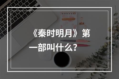 《秦时明月》第一部叫什么？