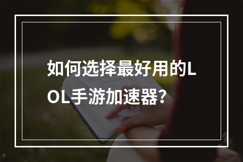 如何选择最好用的LOL手游加速器？