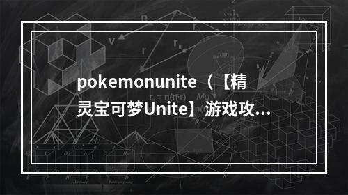 pokemonunite（【精灵宝可梦Unite】游戏攻略&操作心得分享）