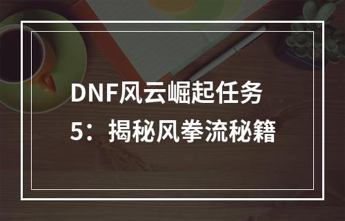 DNF风云崛起任务5：揭秘风拳流秘籍