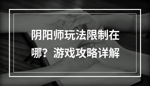 阴阳师玩法限制在哪？游戏攻略详解