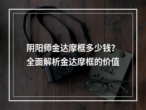 阴阳师金达摩框多少钱？全面解析金达摩框的价值