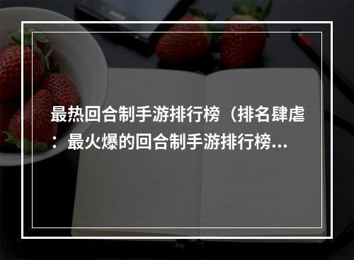 最热回合制手游排行榜（排名肆虐：最火爆的回合制手游排行榜）