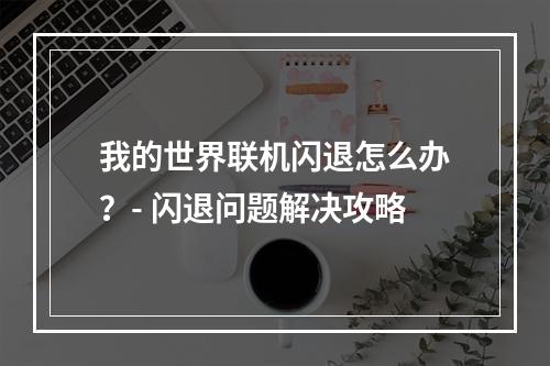 我的世界联机闪退怎么办？- 闪退问题解决攻略