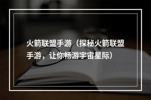 火箭联盟手游（探秘火箭联盟手游，让你畅游宇宙星际）