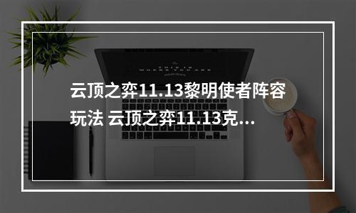 云顶之弈11.13黎明使者阵容玩法 云顶之弈11.13克制圣光卫士阵容--手游攻略网