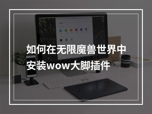 如何在无限魔兽世界中安装wow大脚插件