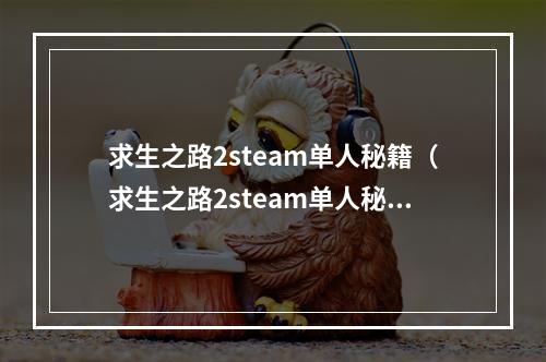 求生之路2steam单人秘籍（求生之路2steam单人秘籍：让你成为最强生还者）