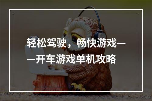 轻松驾驶，畅快游戏——开车游戏单机攻略