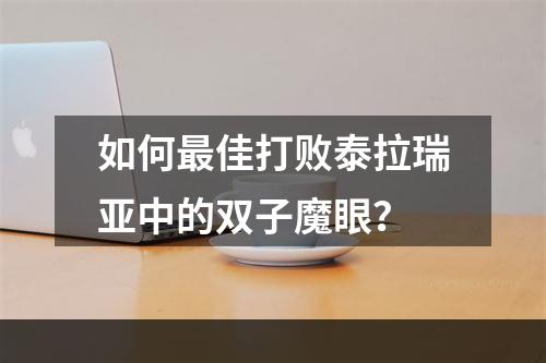 如何最佳打败泰拉瑞亚中的双子魔眼？