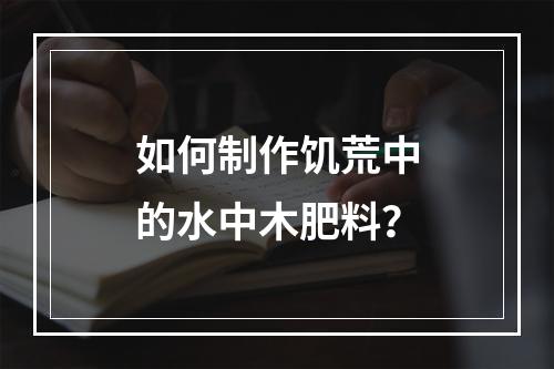 如何制作饥荒中的水中木肥料？