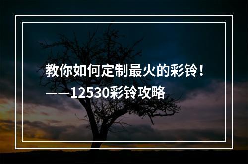 教你如何定制最火的彩铃！——12530彩铃攻略