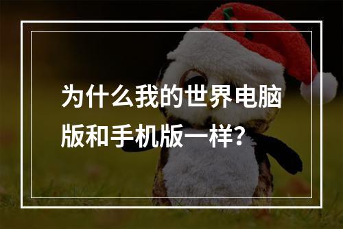 为什么我的世界电脑版和手机版一样？