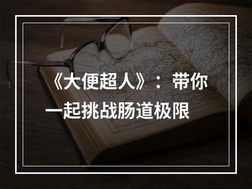 《大便超人》：带你一起挑战肠道极限