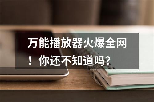 万能播放器火爆全网！你还不知道吗？