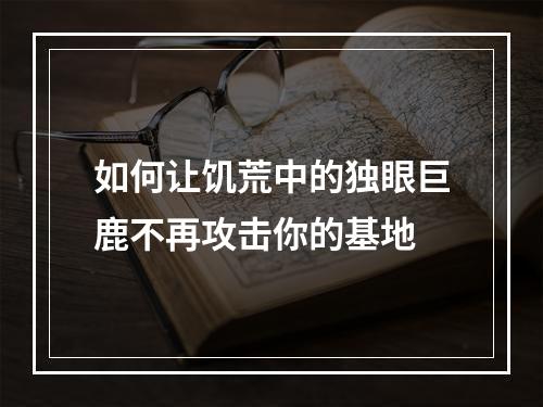 如何让饥荒中的独眼巨鹿不再攻击你的基地