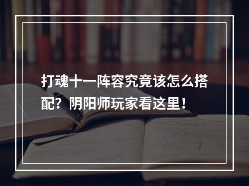 打魂十一阵容究竟该怎么搭配？阴阳师玩家看这里！