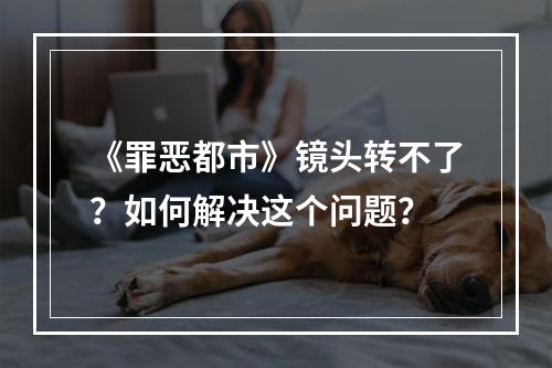 《罪恶都市》镜头转不了？如何解决这个问题？