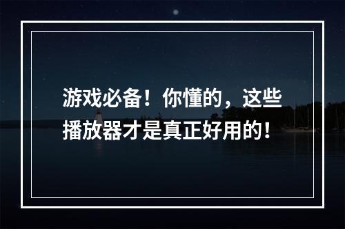 游戏必备！你懂的，这些播放器才是真正好用的！