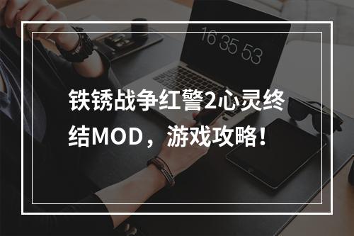 铁锈战争红警2心灵终结MOD，游戏攻略！