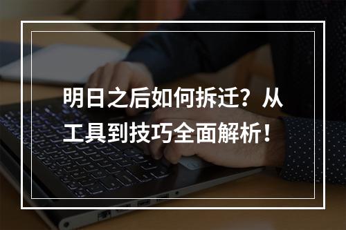 明日之后如何拆迁？从工具到技巧全面解析！