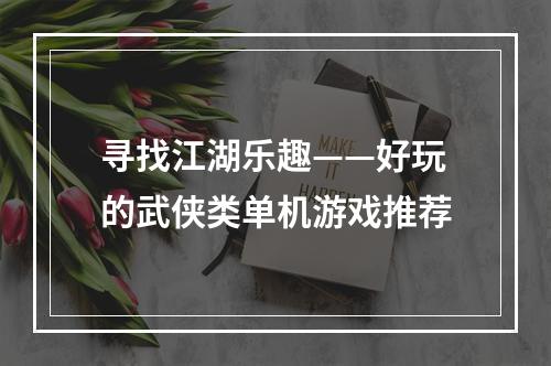 寻找江湖乐趣——好玩的武侠类单机游戏推荐