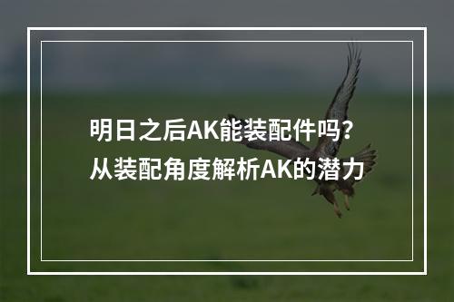 明日之后AK能装配件吗？从装配角度解析AK的潜力