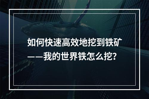 如何快速高效地挖到铁矿——我的世界铁怎么挖？