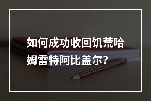 如何成功收回饥荒哈姆雷特阿比盖尔？