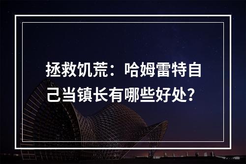 拯救饥荒：哈姆雷特自己当镇长有哪些好处？