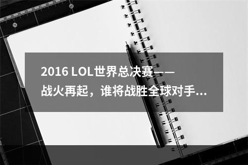 2016 LOL世界总决赛——战火再起，谁将战胜全球对手？